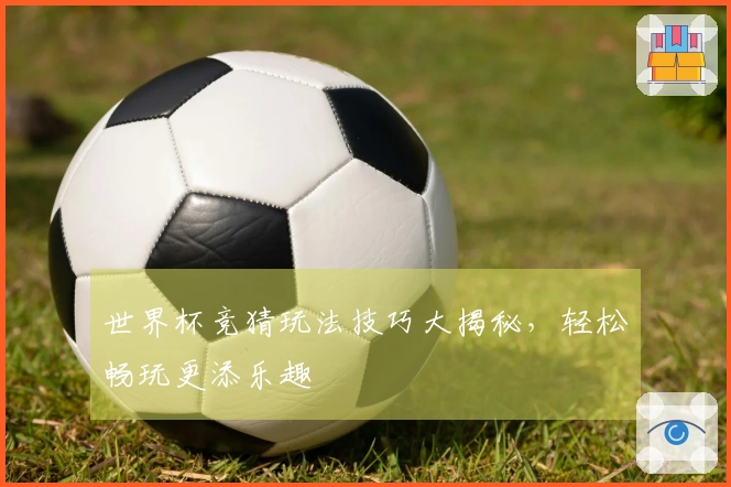 世界杯竞猜玩法技巧大揭秘，轻松畅玩更添乐趣