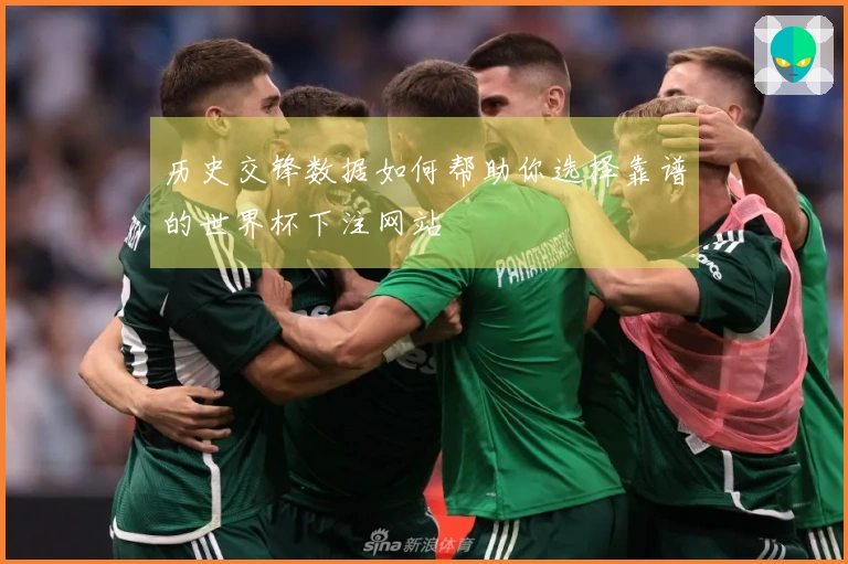 历史交锋数据如何帮助你选择靠谱的世界杯下注网站