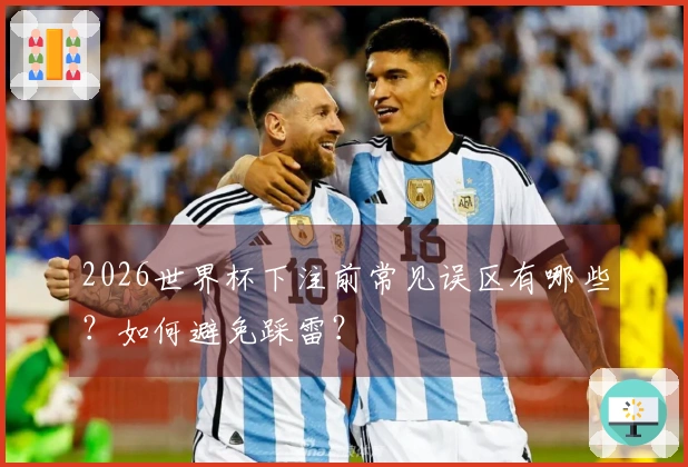 2026世界杯下注前常见误区有哪些?如何避免踩雷?