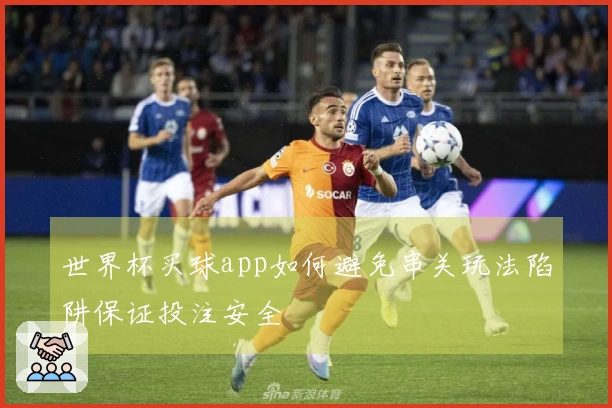 世界杯买球app如何避免串关玩法陷阱保证投注安全