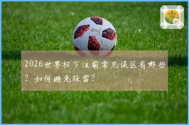 2026世界杯下注前常见误区有哪些？如何避免踩雷？