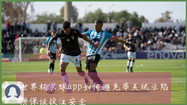 世界杯买球app如何避免串关玩法陷阱保证投注安全